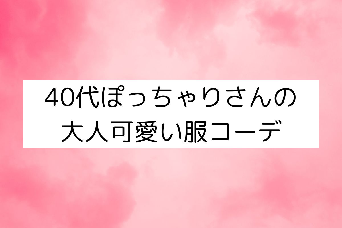 【2024年】40代ぽっちゃりさんの大人可愛い服コーデを紹介