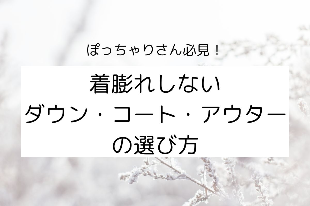 ぽっちゃりさん必見！着膨れしないダウン・コート・アウターの選び方