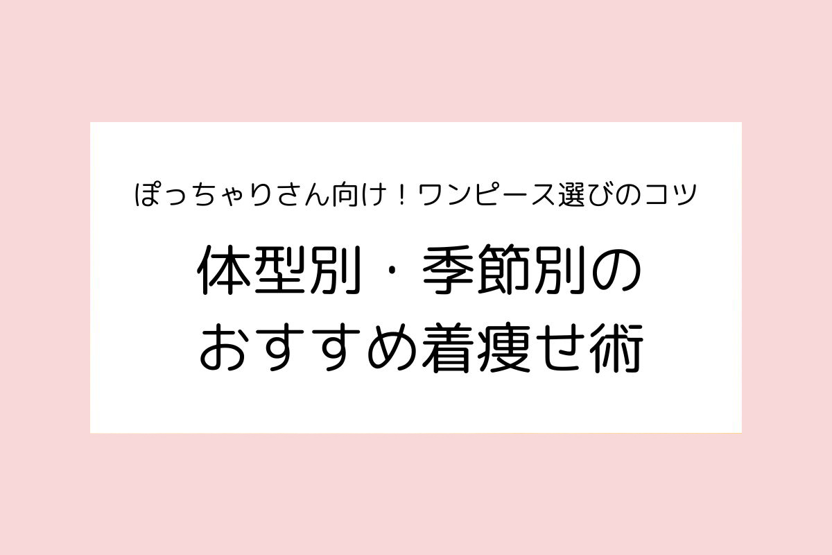 ぽっちゃりさん向け！ワンピース選びのコツ、体型別・季節別のおすすめ着痩せ術