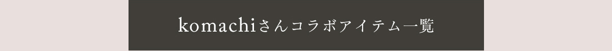 komachiさんコラボアイテム一覧はこちら