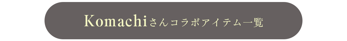 Komachiさんコラボアイテム一覧はこちら