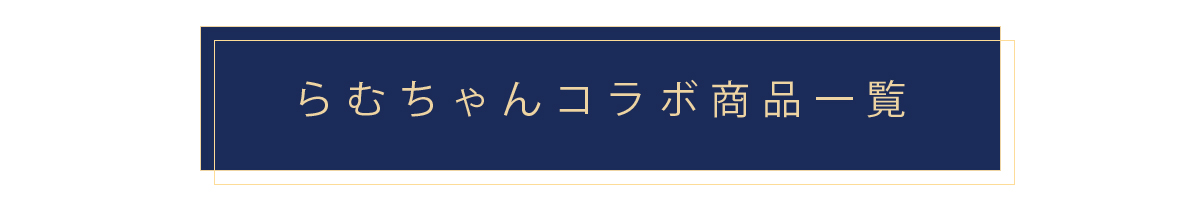 らむちゃんコラボアイテム一覧はこちら